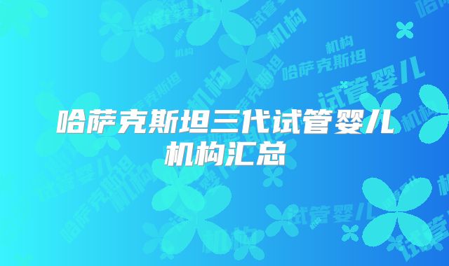 哈萨克斯坦三代试管婴儿机构汇总