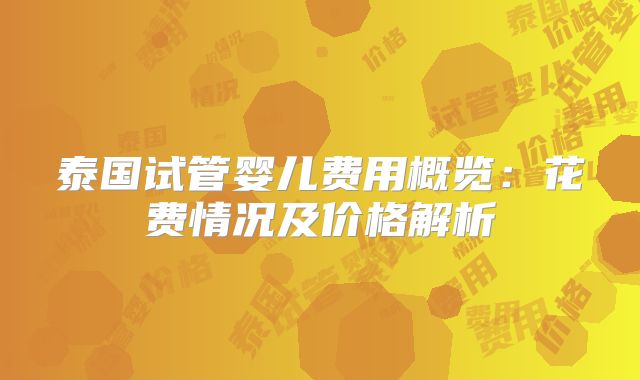 泰国试管婴儿费用概览:花费情况及价格解析