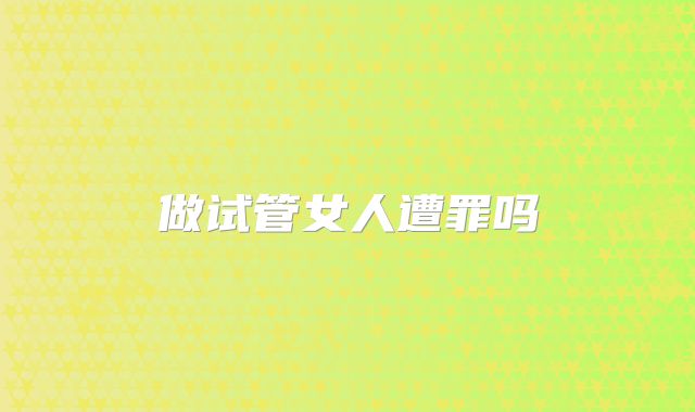 做试管女人遭罪吗