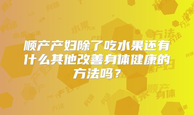 顺产产妇除了吃水果还有什么其他改善身体健康的方法吗？