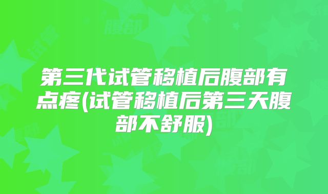 第三代试管移植后腹部有点疼(试管移植后第三天腹部不舒服)