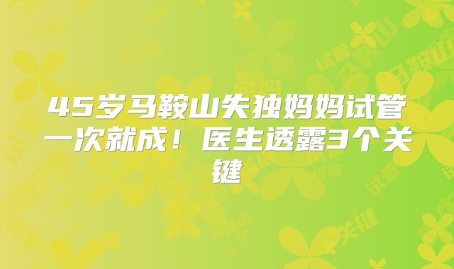 45岁马鞍山失独妈妈试管一次就成!医生透露3个关键