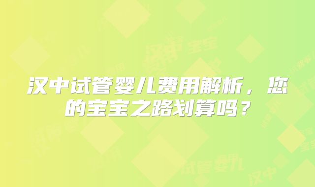 汉中试管婴儿费用解析，您的宝宝之路划算吗？