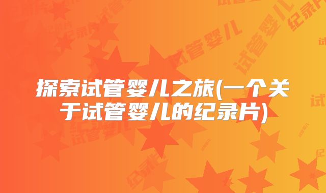 探索试管婴儿之旅(一个关于试管婴儿的纪录片)