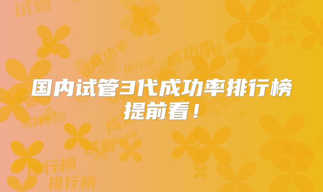 国内试管3代成功率排行榜提前看!