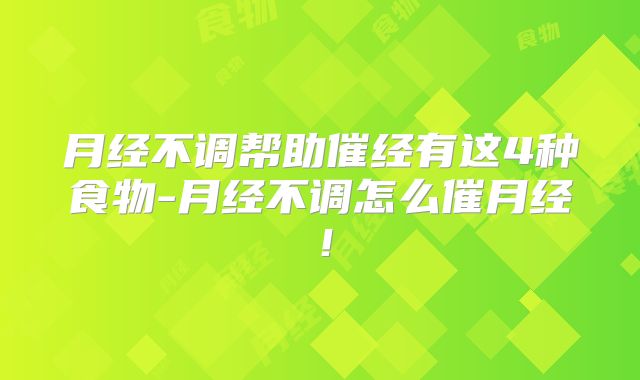 月经不调帮助催经有这4种食物-月经不调怎么催月经!