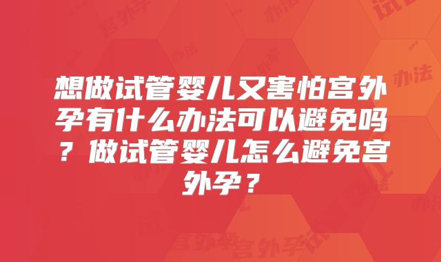 想做试管婴儿又害怕宫外孕有什么办法可以避免吗？做试管婴儿怎么避免宫外孕？