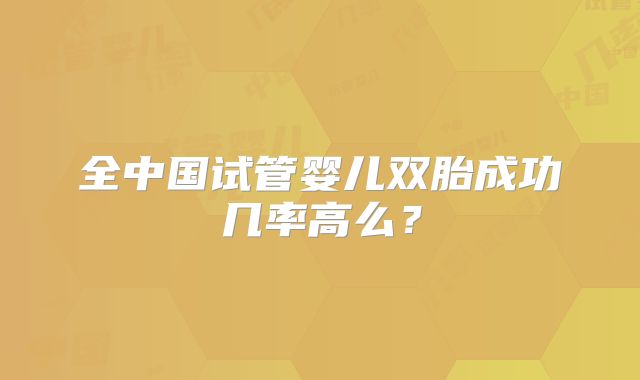 全中国试管婴儿双胎成功几率高么？