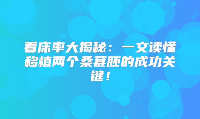 着床率大揭秘:一文读懂移植两个桑葚胚的成功关键!