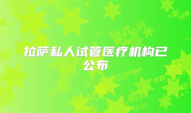 拉萨私人试管医疗机构已公布