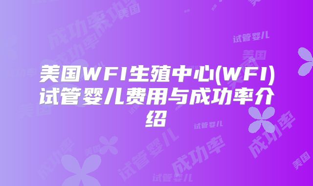 美国WFI生殖中心(WFI)试管婴儿费用与成功率介绍
