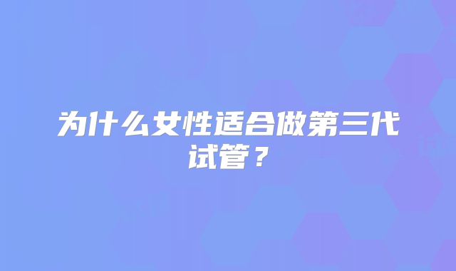 为什么女性适合做第三代试管？