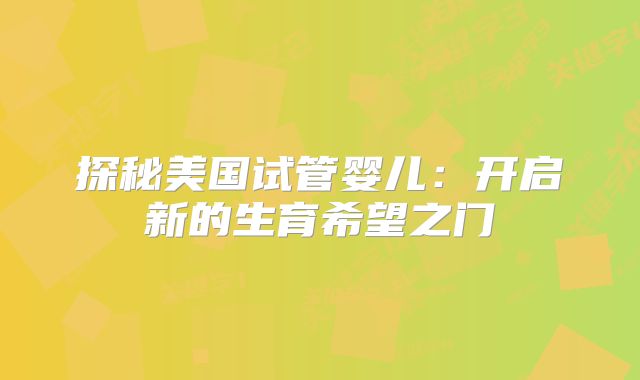 探秘美国试管婴儿：开启新的生育希望之门