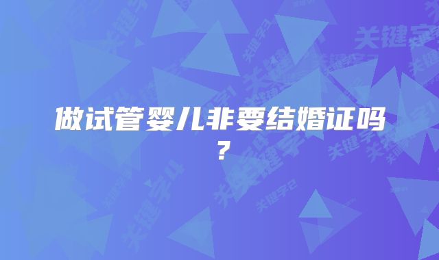 做试管婴儿非要结婚证吗？