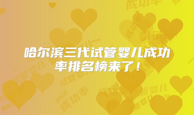 哈尔滨三代试管婴儿成功率排名榜来了!