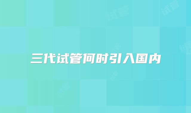 三代试管何时引入国内