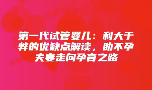 第一代试管婴儿：利大于弊的优缺点解读，助不孕夫妻走向孕育之路