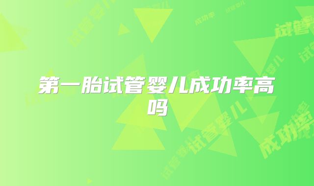 第一胎试管婴儿成功率高吗