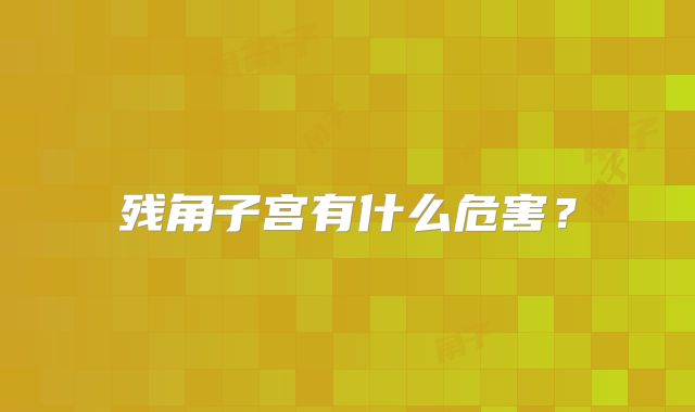 残角子宫有什么危害?