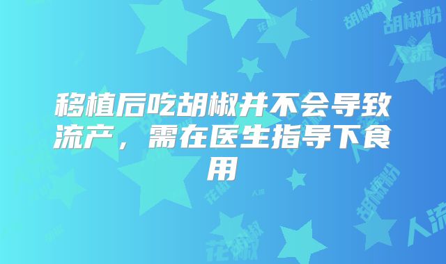 移植后吃胡椒并不会导致流产，需在医生指导下食用