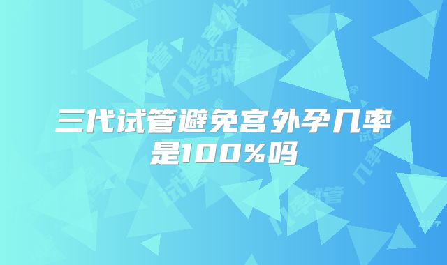 三代试管避免宫外孕几率是100%吗