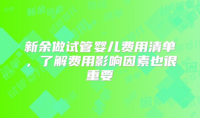 新余做试管婴儿费用清单，了解费用影响因素也很重要