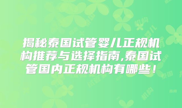 揭秘泰国试管婴儿正规机构推荐与选择指南,泰国试管国内正规机构有哪些！