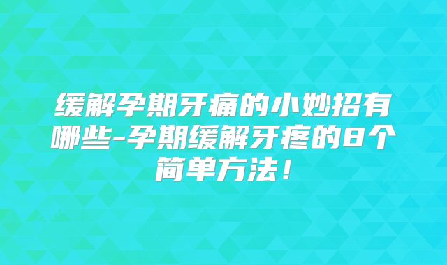 缓解孕期牙痛的小妙招有哪些-孕期缓解牙疼的8个简单方法！