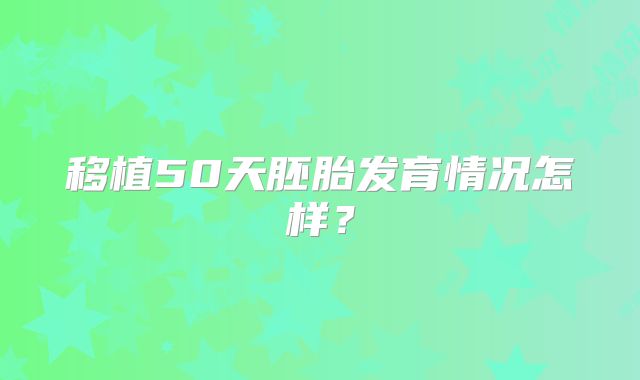 移植50天胚胎发育情况怎样？