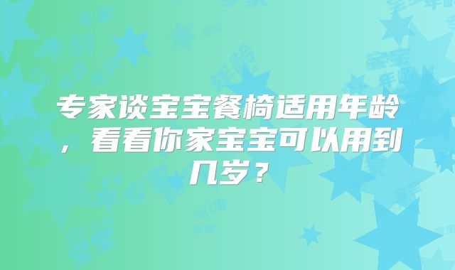 专家谈宝宝餐椅适用年龄，看看你家宝宝可以用到几岁？