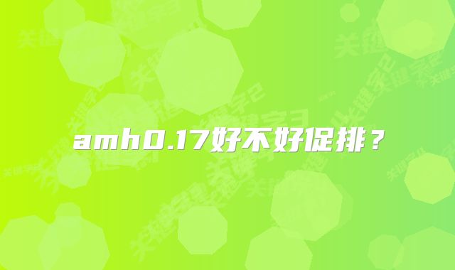 amh0.17好不好促排?
