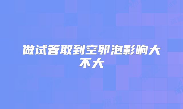 做试管取到空卵泡影响大不大