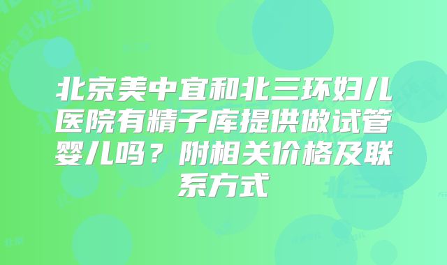 北京美中宜和北三环妇儿医院有精子库提供做试管婴儿吗？附相关价格及联系方式