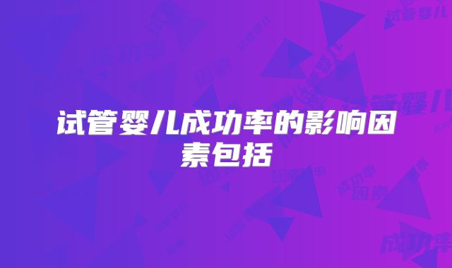 试管婴儿成功率的影响因素包括