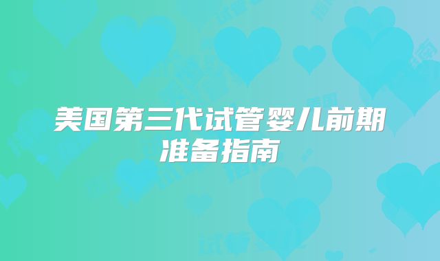 美国第三代试管婴儿前期准备指南