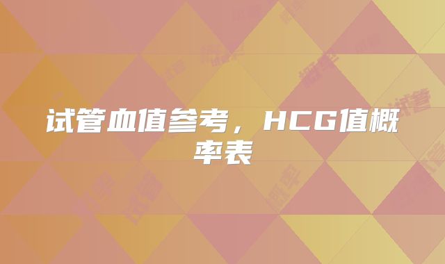 试管血值参考，HCG值概率表