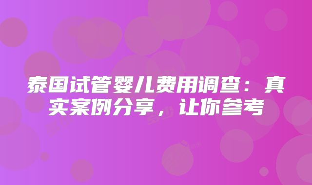 泰国试管婴儿费用调查：真实案例分享，让你参考