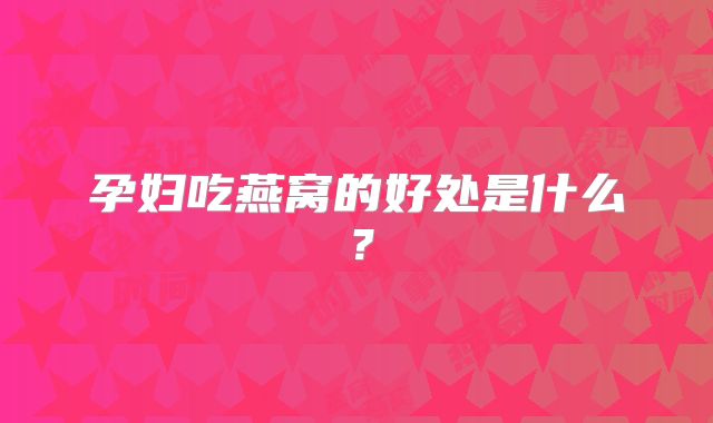 孕妇吃燕窝的好处是什么?