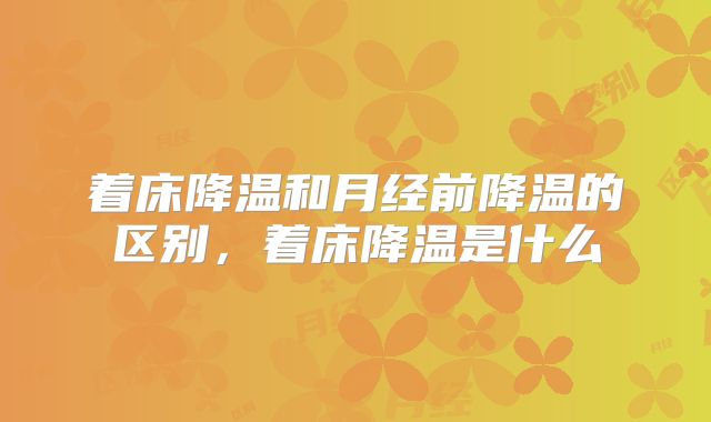 着床降温和月经前降温的区别，着床降温是什么
