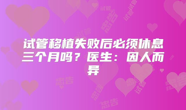试管移植失败后必须休息三个月吗？医生：因人而异