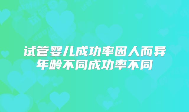 试管婴儿成功率因人而异年龄不同成功率不同