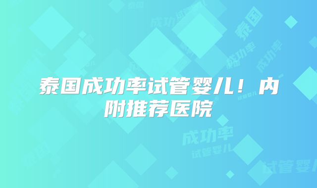 泰国成功率试管婴儿!内附推荐医院