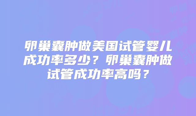 卵巢囊肿做美国试管婴儿成功率多少？卵巢囊肿做试管成功率高吗？