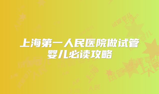 上海第一人民医院做试管婴儿必读攻略