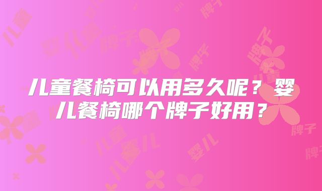 儿童餐椅可以用多久呢?婴儿餐椅哪个牌子好用?