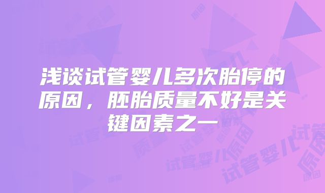 浅谈试管婴儿多次胎停的原因，胚胎质量不好是关键因素之一