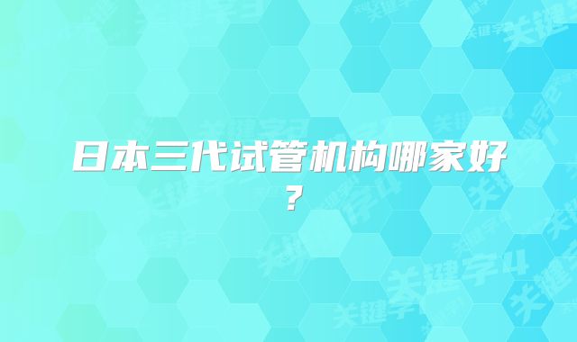 日本三代试管机构哪家好？