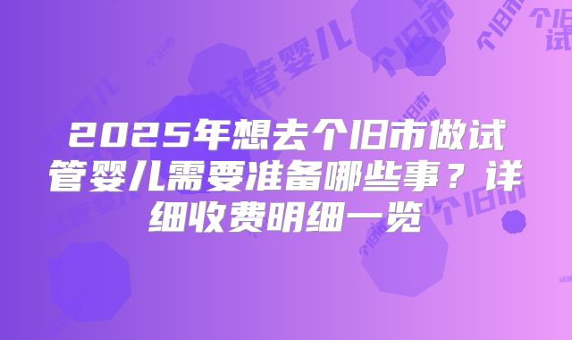 2025年想去个旧市做试管婴儿需要准备哪些事？详细收费明细一览