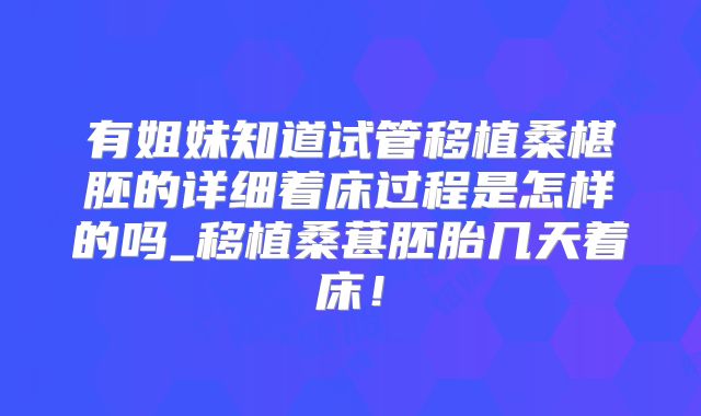 有姐妹知道试管移植桑椹胚的详细着床过程是怎样的吗_移植桑葚胚胎几天着床！