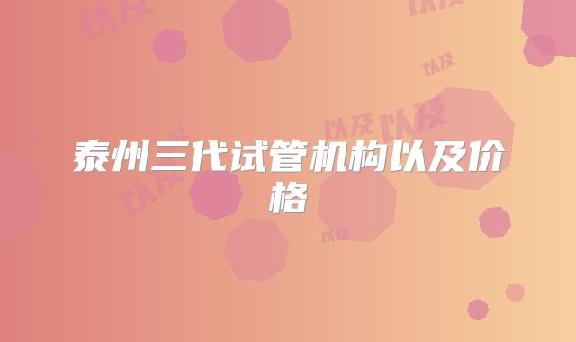 泰州三代试管机构以及价格
